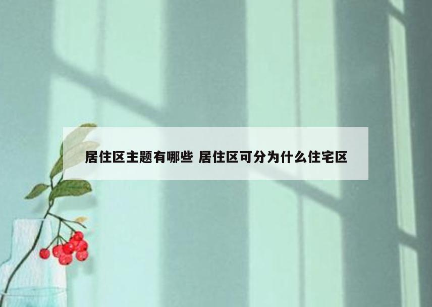 居住区主题有哪些 居住区可分为什么住宅区